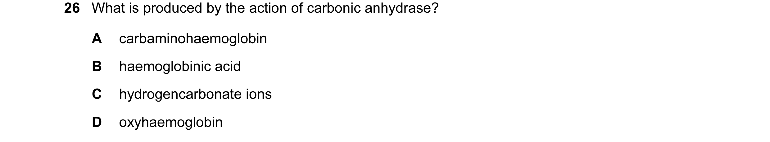 Question 47: What is produced by the action of carbonic anhydrase? A carbaminohaemoglobin B haemoglobinic acid C hydrogencarbonate ions D oxyhaemoglobin