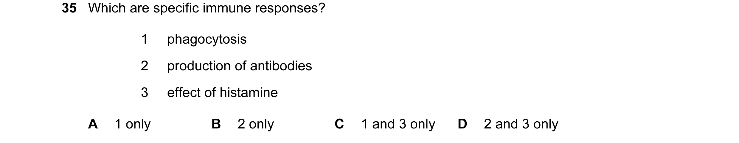 Question 46: Which are specific immune responses? 1 phagocytosis 2 production of antibodies 3 effect of histamine A 1 only B 2 only C 1 and 3 only D 2 a…