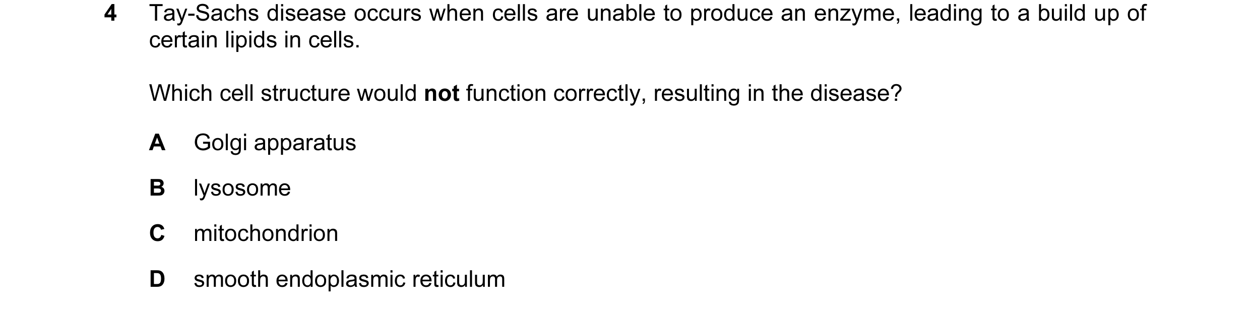 Question 104: Tay-Sachs disease occurs when cells are unable to produce an enzyme, leading to a build up of certain lipids in cells. Which cell structure…