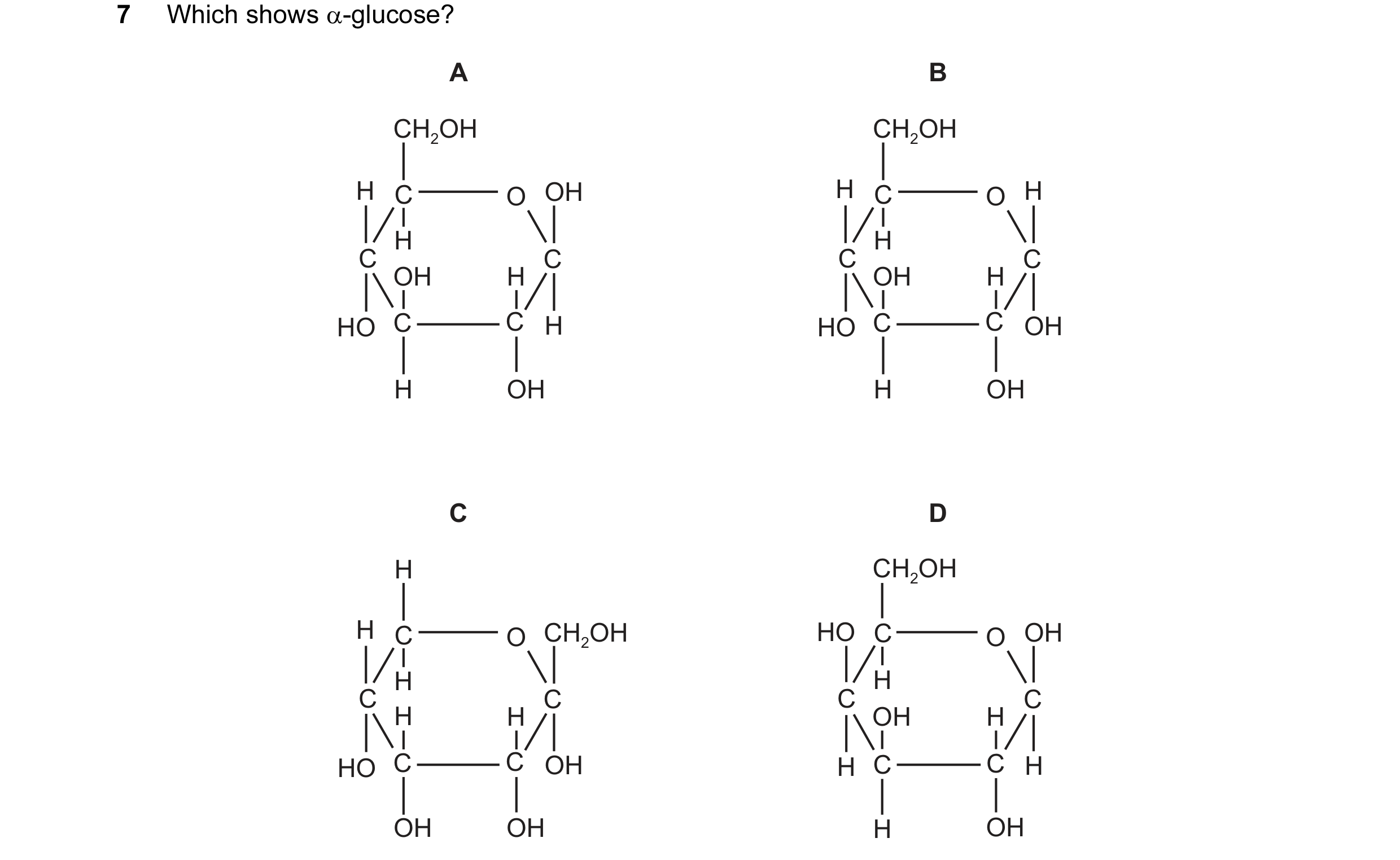 Question 114: Which shows α-glucose? A B CH2OH CH2OH H C O OH H C O H H H C C C C OH H OH H HO C C H HO C C OH H OH H OH C D H CH2OH H C O CH2OH HO C O O…