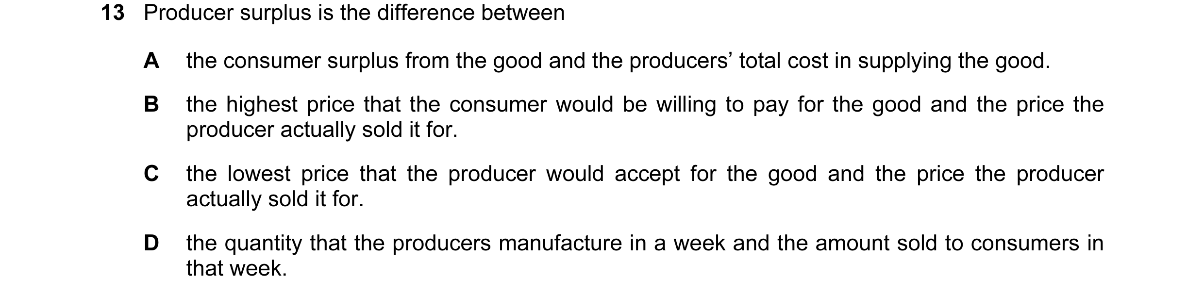 Question 45: Producer surplus is the difference between A the consumer surplus from the good and the producers’ total cost in supplying the good. B the …