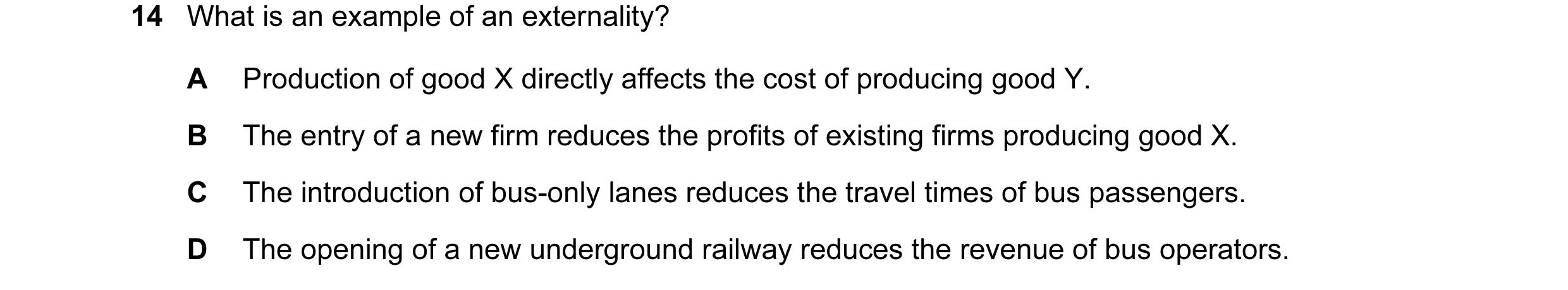 Question 115: What is an example of an externality? A Production of good X directly affects the cost of producing good Y. B The entry of a new firm reduc…
