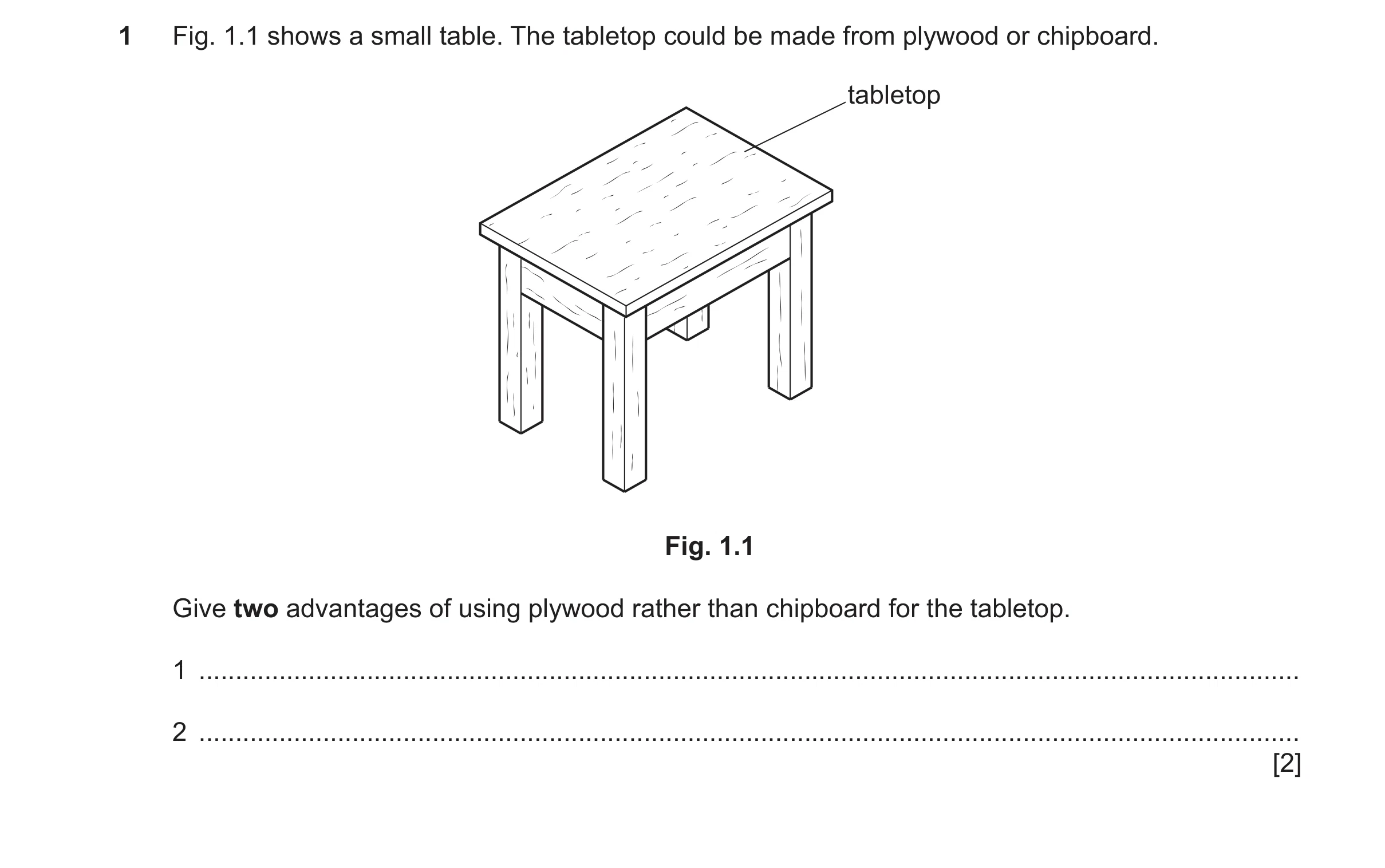 Question 397: Fig. 1.1 shows a small table. The tabletop could be made from plywood or chipboard. tabletop Fig. 1.1 Give two advantages of using plywood …
