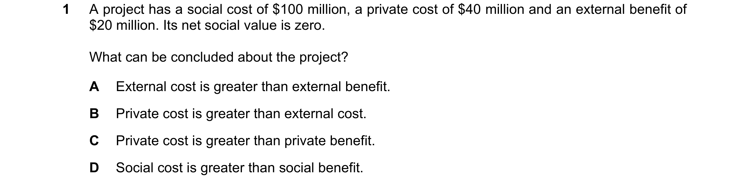Question 36: A project has a social cost of $100 million, a private cost of $40 million and an external benefit of $20 million. Its net social value is …