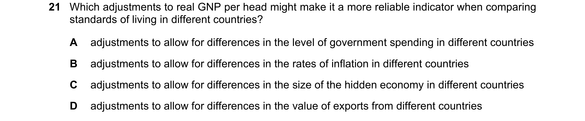 Question 48: Which adjustments to real GNP per head might make it a more reliable indicator when comparing standards of living in different countries? A…