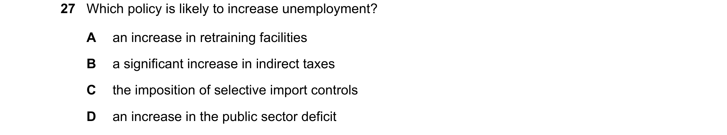 Question 21: Which policy is likely to increase unemployment? A an increase in retraining facilities B a significant increase in indirect taxes C the im…