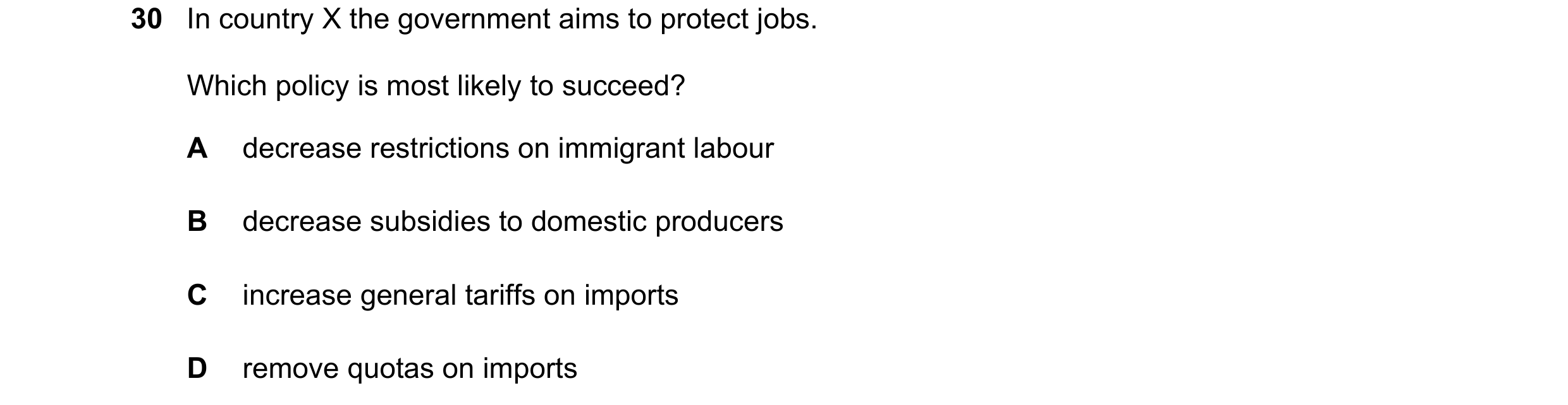 Question 17: In country X the government aims to protect jobs. Which policy is most likely to succeed? A decrease restrictions on immigrant labour B dec…