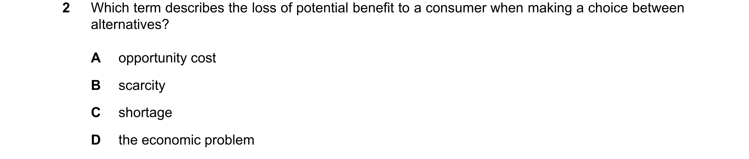 Question 114: Which term describes the loss of potential benefit to a consumer when making a choice between alternatives? A opportunity cost B scarcity C…