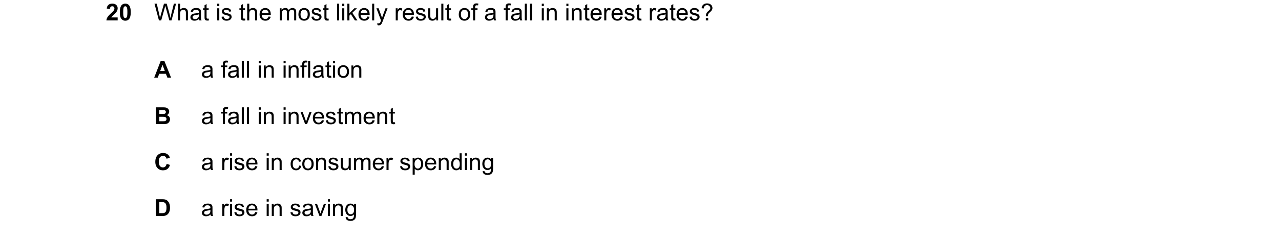 Question 111: What is the most likely result of a fall in interest rates? A a fall in inflation B a fall in investment C a rise in consumer spending D a …