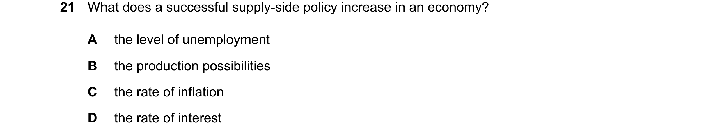 Question 62: What does a successful supply-side policy increase in an economy? A the level of unemployment B the production possibilities C the rate of …