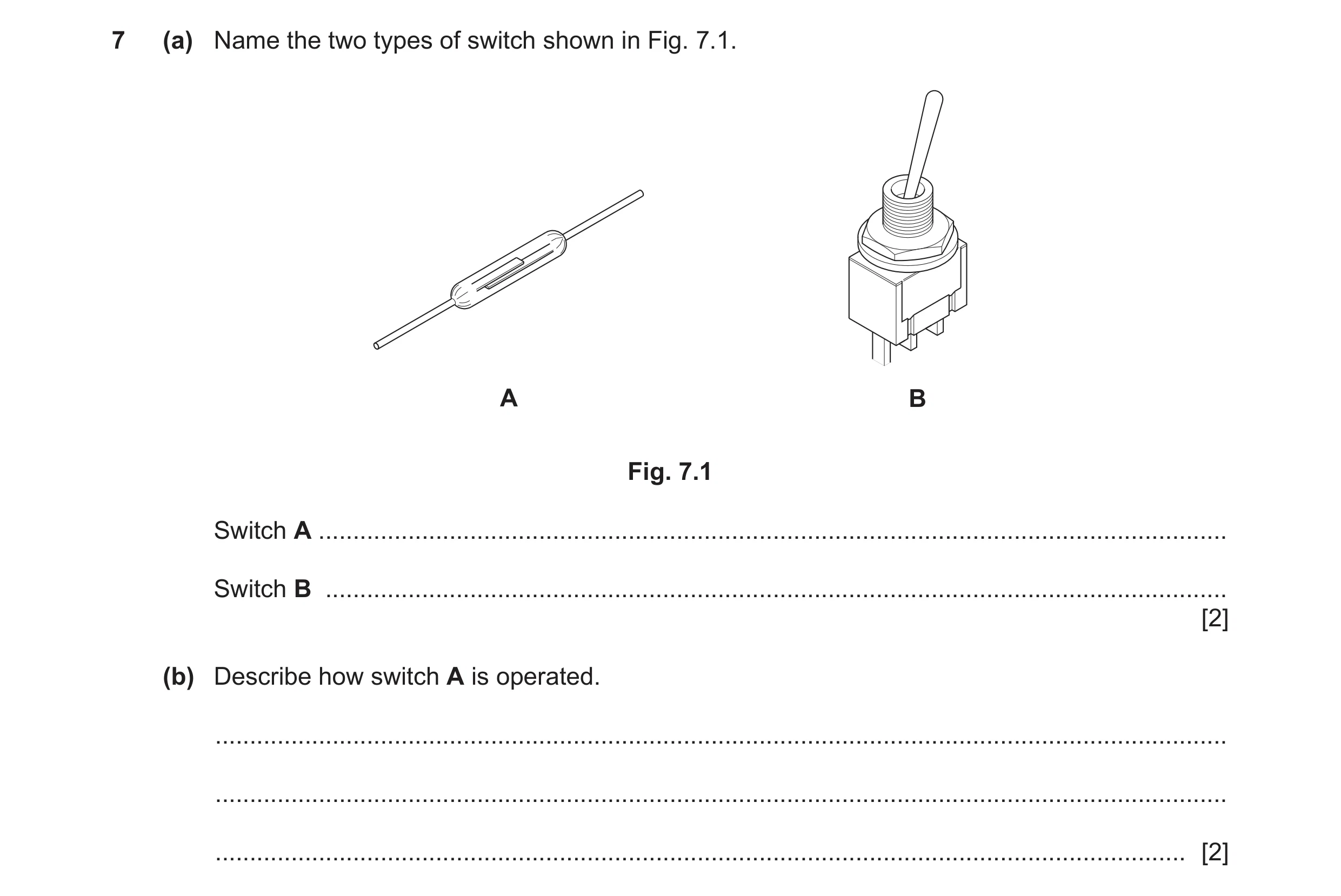 Question 101: (a) Name the two types of switch shown in Fig. 7.1. A B Fig. 7.1 Switch A .................................................................…