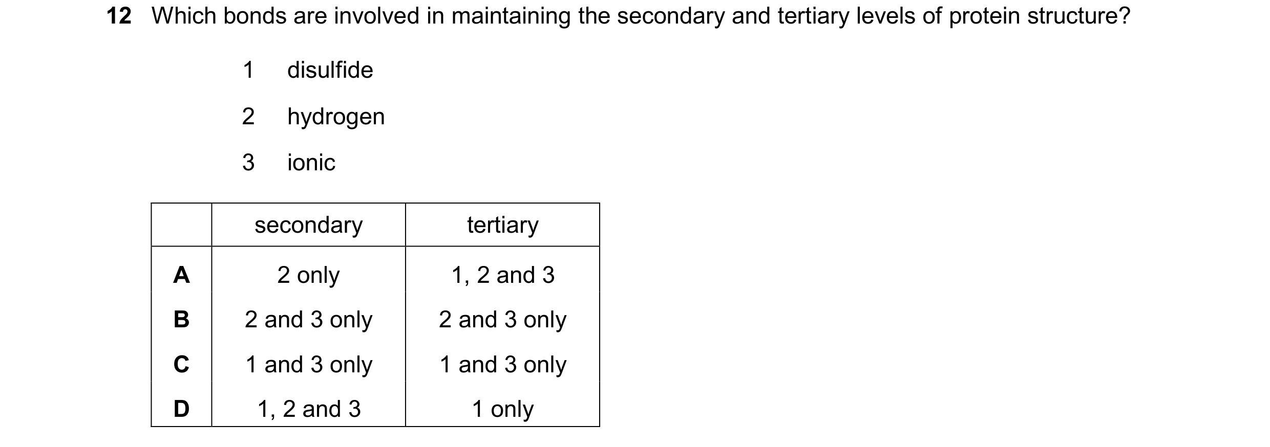 Question 252: Which bonds are involved in maintaining the secondary and tertiary levels of protein structure? 1 disulfide 2 hydrogen 3 ionic secondary te…