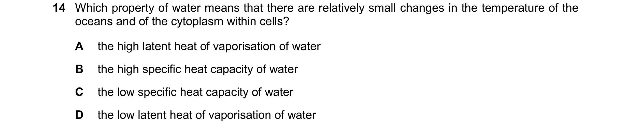 Question 60: Which property of water means that there are relatively small changes in the temperature of the oceans and of the cytoplasm within cells? A…