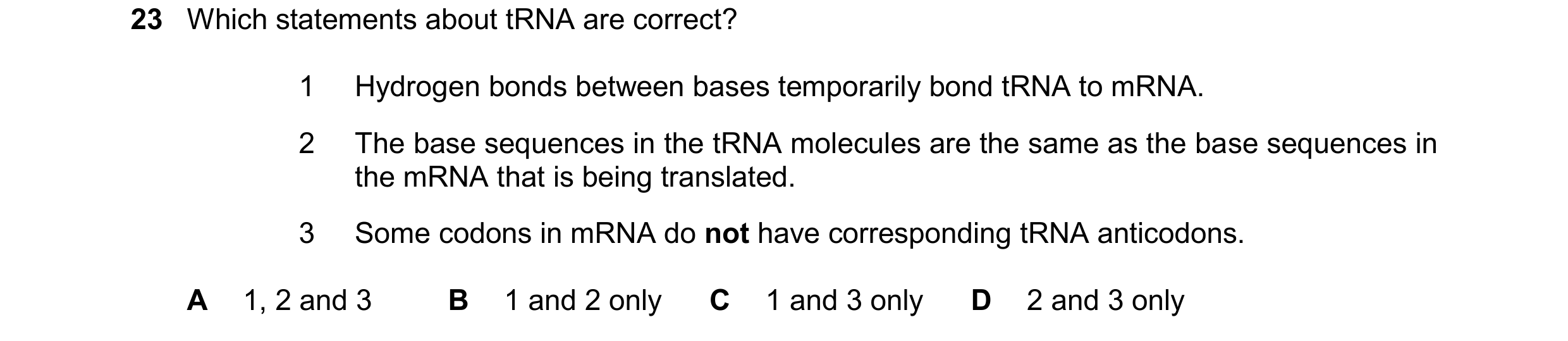 Question 197: Which statements about tRNA are correct? 1 Hydrogen bonds between bases temporarily bond tRNA to mRNA. 2 The base sequences in the tRNA mol…