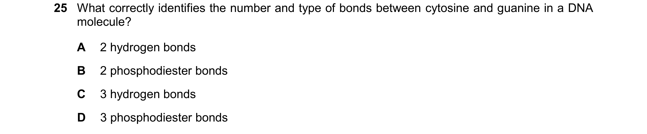 Question 225: What correctly identifies the number and type of bonds between cytosine and guanine in a DNA molecule? A 2 hydrogen bonds B 2 phosphodieste…