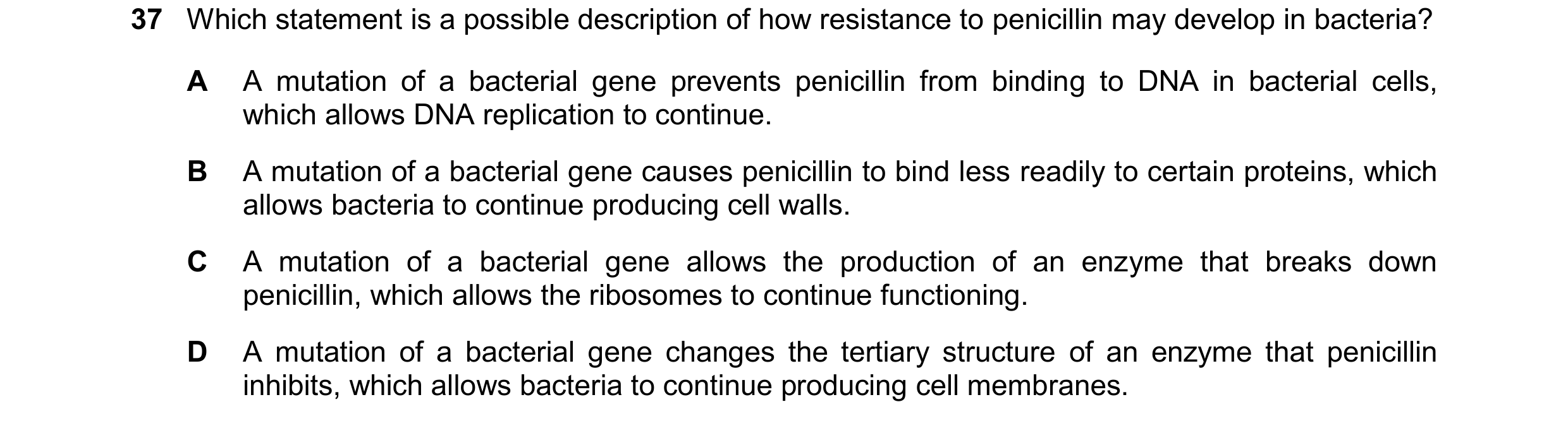 Question 94: Which statement is a possible description of how resistance to penicillin may develop in bacteria? A A mutation of a bacterial gene prevent…