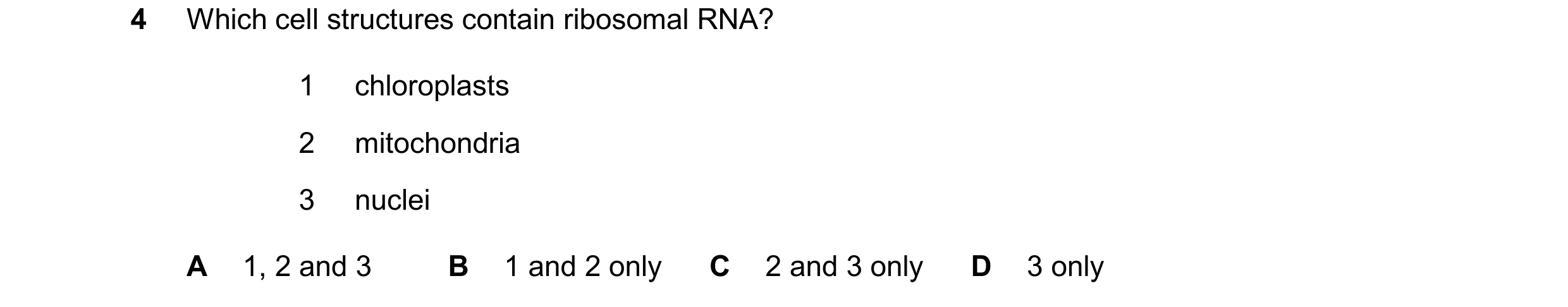 Question 196: Which cell structures contain ribosomal RNA? 1 chloroplasts 2 mitochondria 3 nuclei A 1, 2 and 3 B 1 and 2 only C 2 and 3 only D 3 only