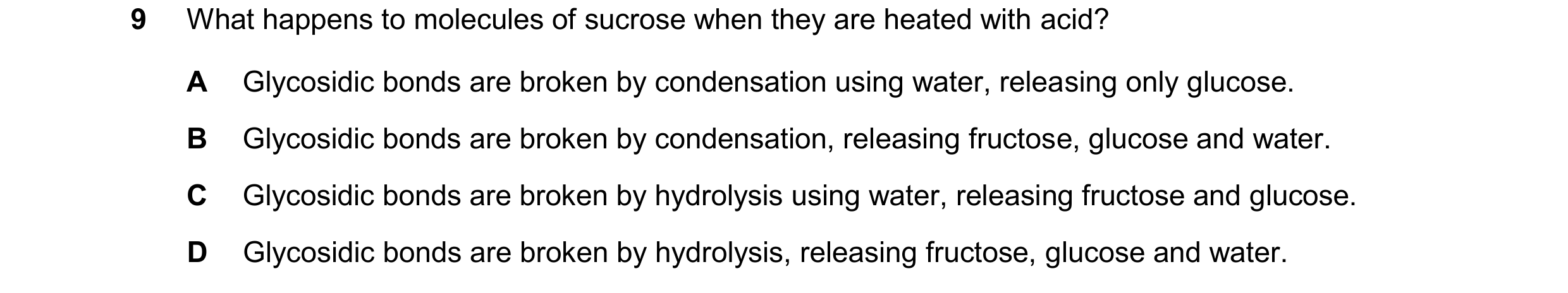 Question 347: What happens to molecules of sucrose when they are heated with acid? A Glycosidic bonds are broken by condensation using water, releasing o…