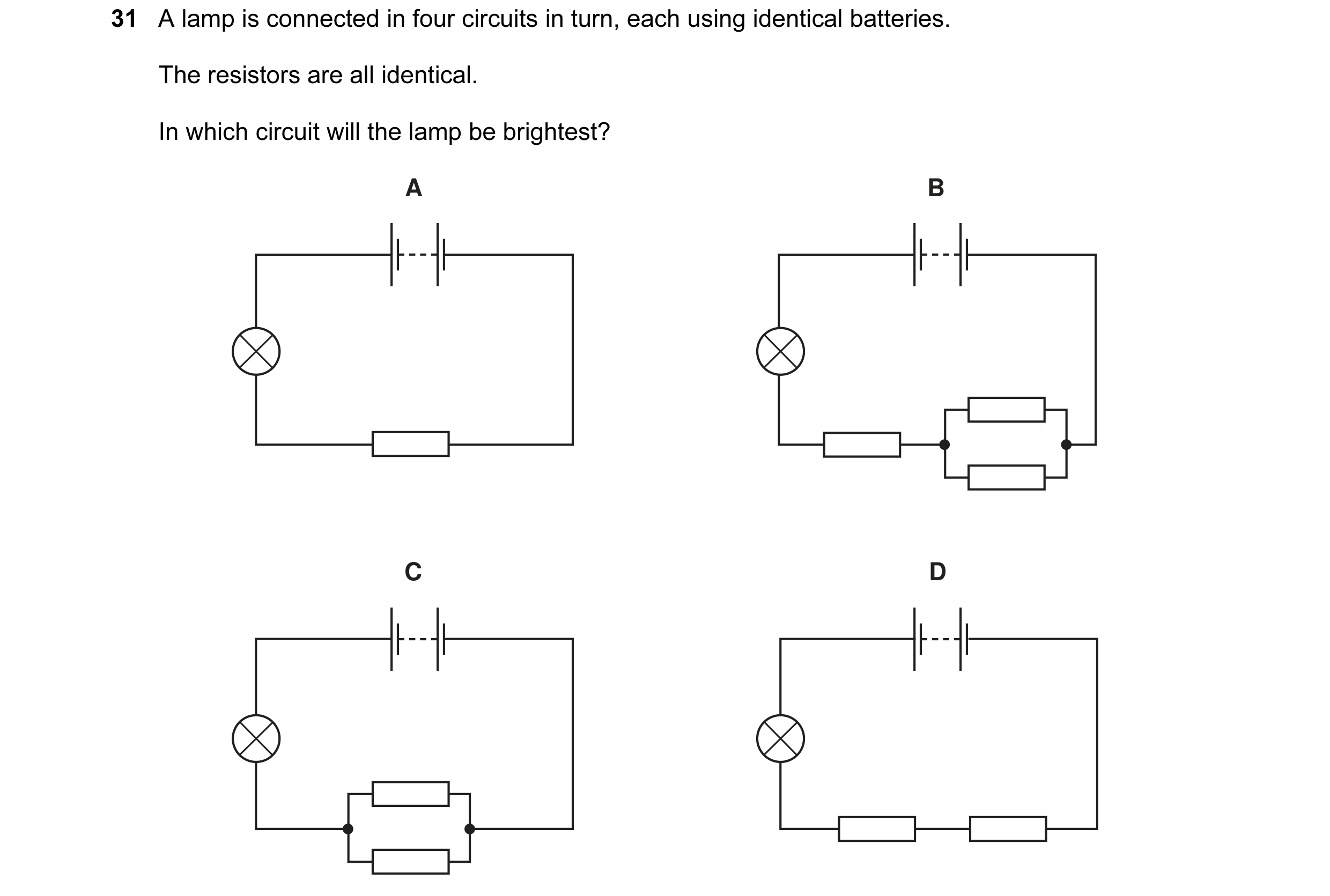Question 44: A lamp is connected in four circuits in turn, each using identical batteries. The resistors are all identical. In which circuit will the la…