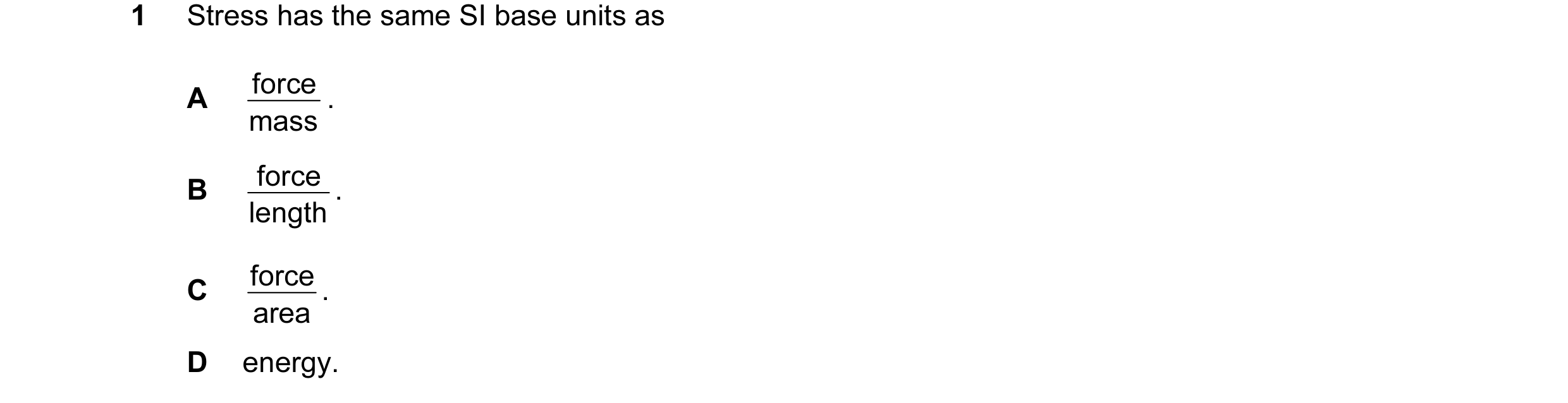 Question 24: Stress has the same SI base units as force . A mass force . B length force . C area D energy.