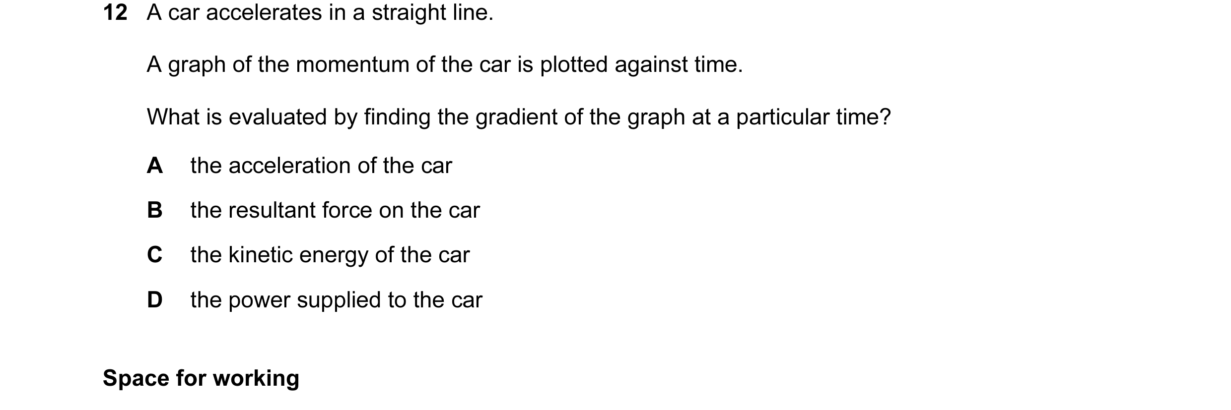 Question 19: A car accelerates in a straight line. A graph of the momentum of the car is plotted against time. What is evaluated by finding the gradient…