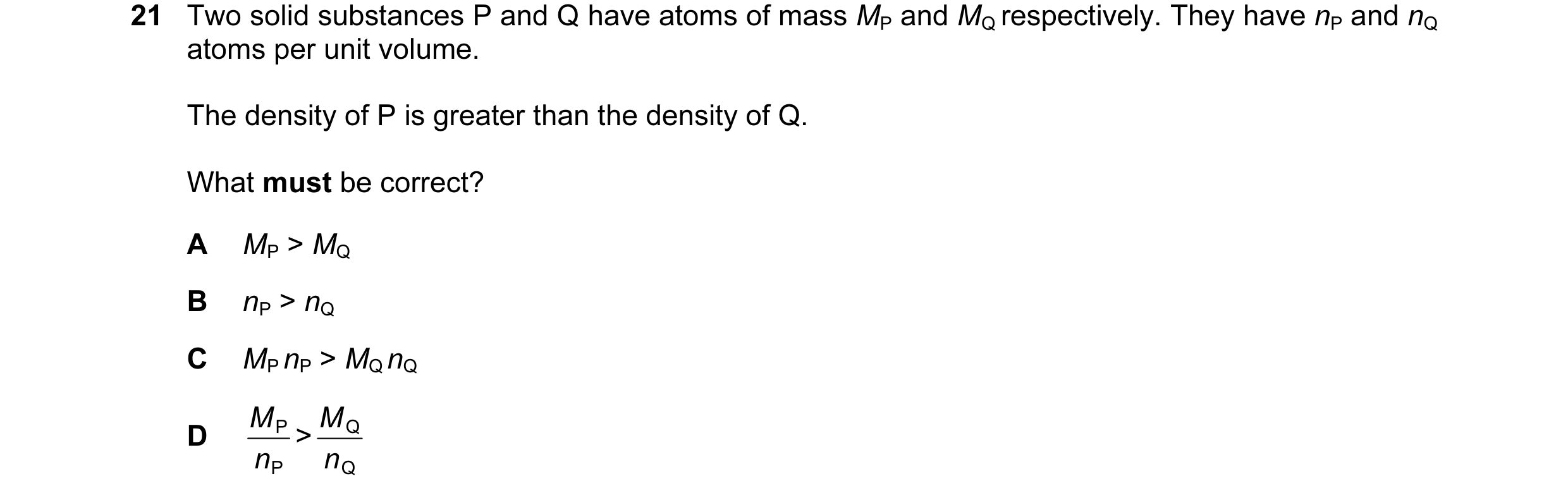 Question 26: Two solid substances P and Q have atoms of mass MP and MQ respectively. They have nP and nQ atoms per unit volume. The density of P is grea…