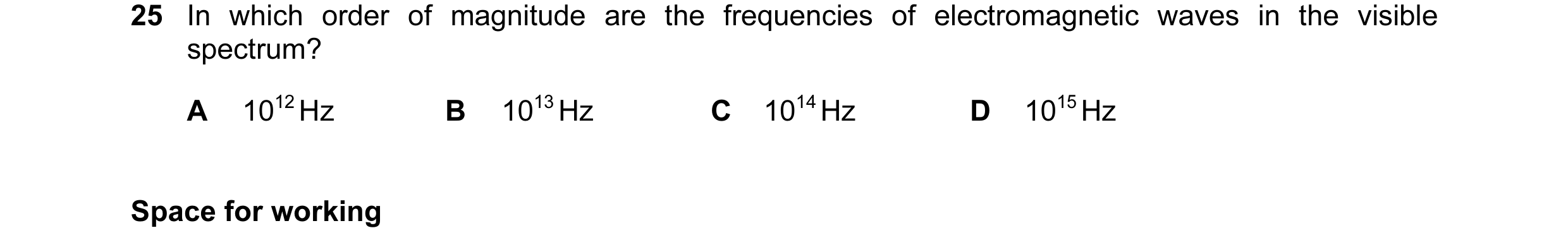 Question 9: In which order of magnitude are the frequencies of electromagnetic waves in the visible spectrum? A 1012 Hz B 1013 Hz C 1014 Hz D 1015 Hz S…