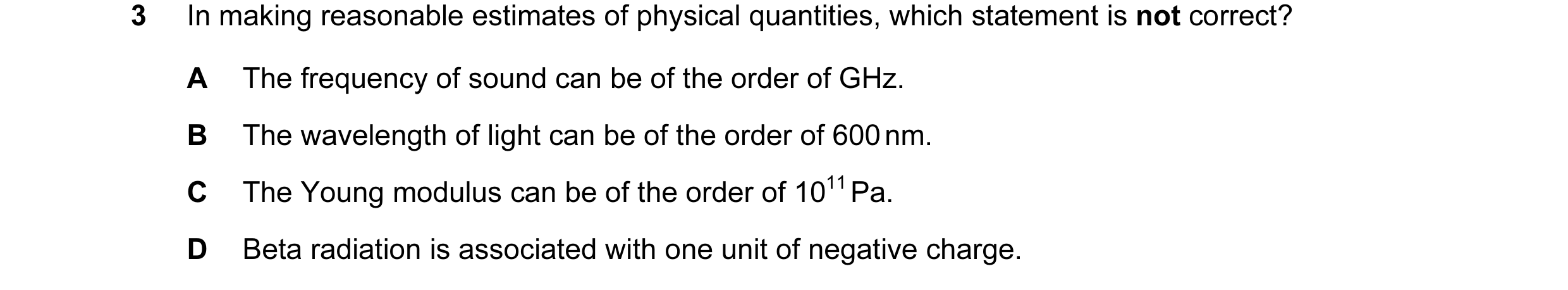 Question 16: In making reasonable estimates of physical quantities, which statement is not correct? A The frequency of sound can be of the order of GHz.…