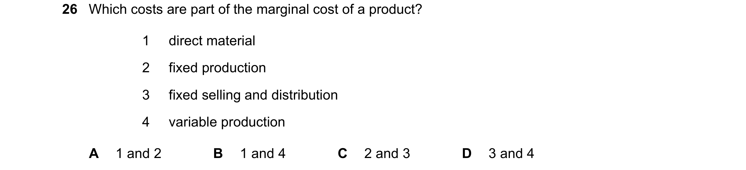 Question 336: Which costs are part of the marginal cost of a product? 1 direct material 2 fixed production 3 fixed selling and distribution 4 variable pr…