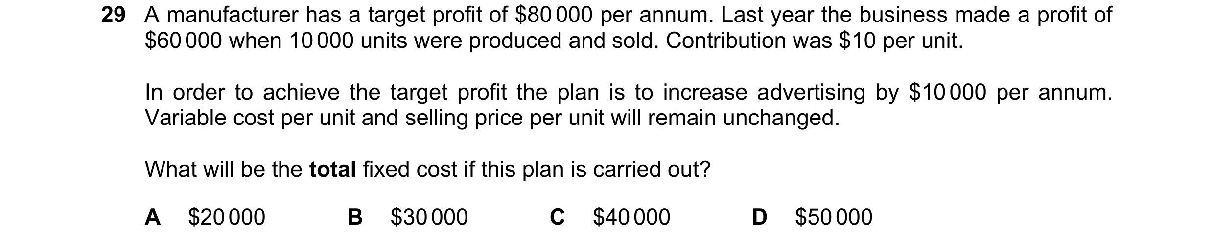 Question 56: A manufacturer has a target profit of $80 000 per annum. Last year the business made a profit of $60 000 when 10 000 units were produced an…