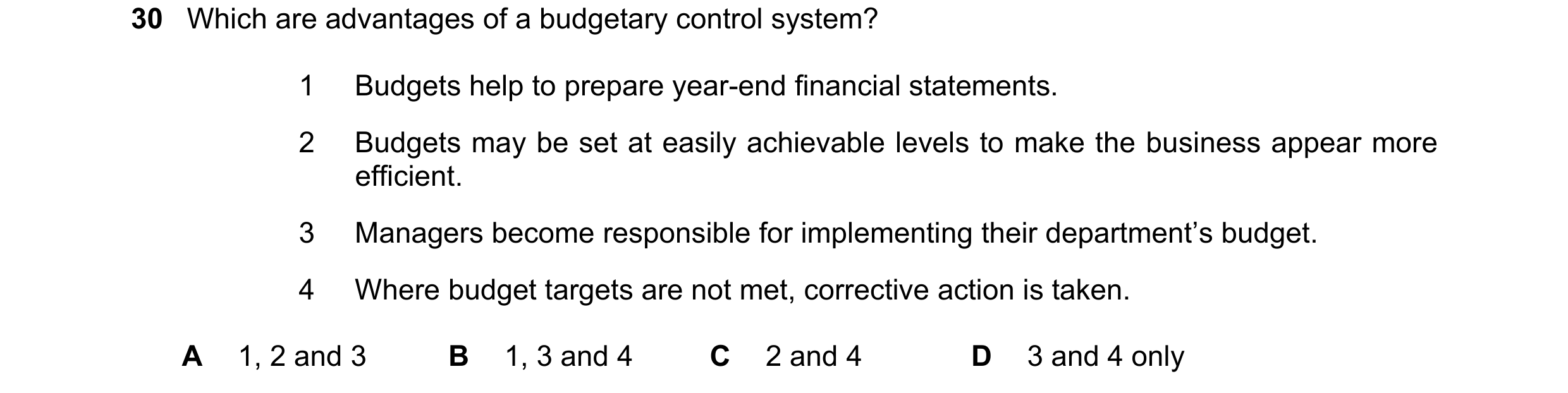 Question 57: Which are advantages of a budgetary control system? 1 Budgets help to prepare year-end financial statements. 2 Budgets may be set at easily…