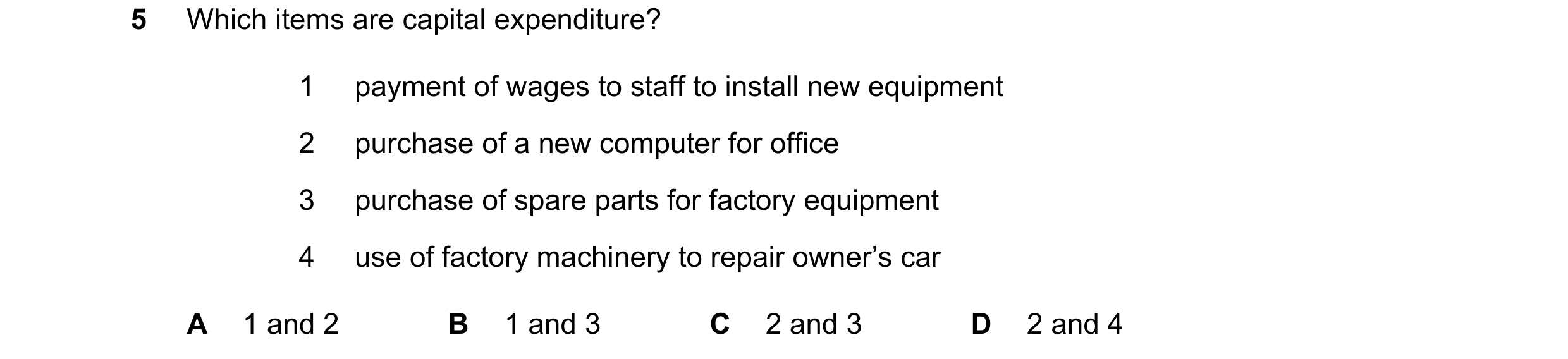 Question 216: Which items are capital expenditure? 1 payment of wages to staff to install new equipment 2 purchase of a new computer for office 3 purchas…