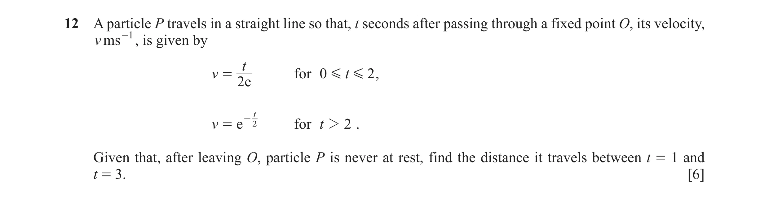 Question 13: A particle P travels in a straight line so that, t seconds after passing through a fixed point O, its velocity, v ms -1 , is given by t v =…