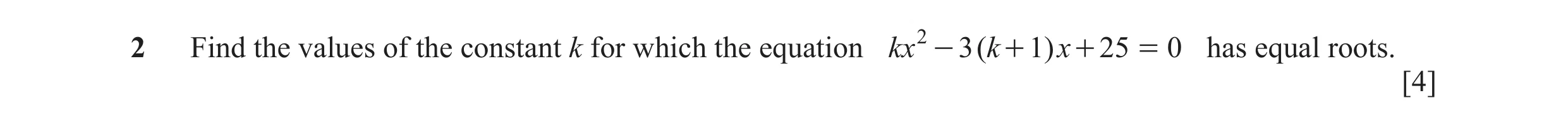 Question 8: Find the values of the constant k for which the equation kx 2 - 3 ( k + 1) x + 25 = 0 has equal roots. [4]