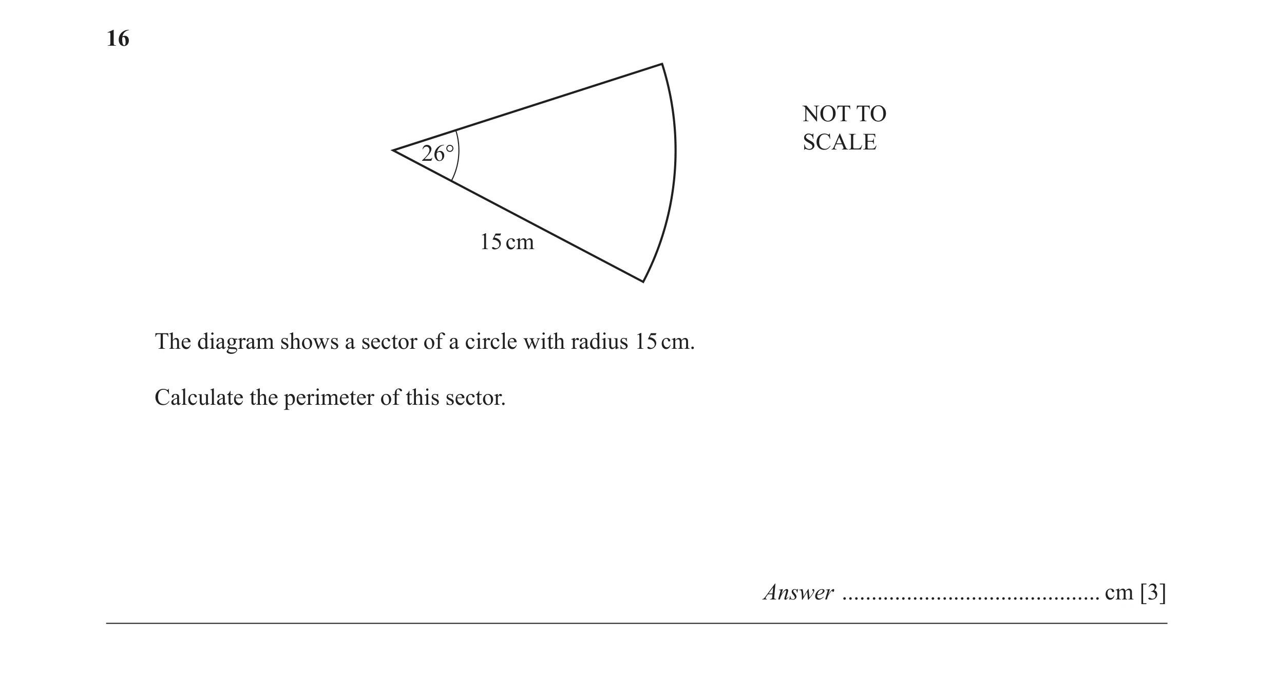 Question 22: NOT TO SCALE 26° 15 cm The diagram shows a sector of a circle with radius 15 cm. Calculate the perimeter of this sector. Answer ...........…