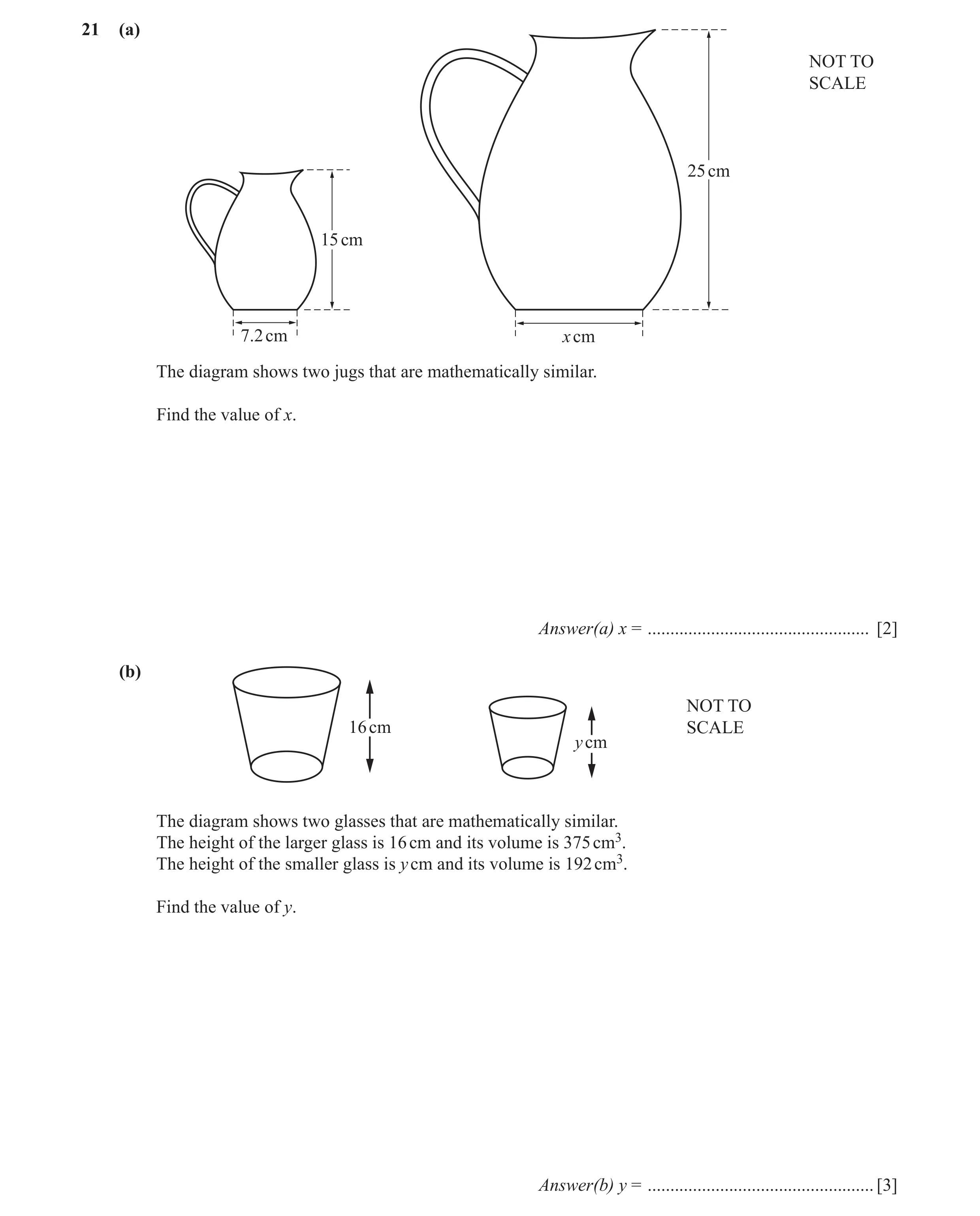 Question 6: (a) NOT TO SCALE 25 cm 15 cm 7.2 cm x cm The diagram shows two jugs that are mathematically similar. Find the value of x. Answer(a) x = ...…