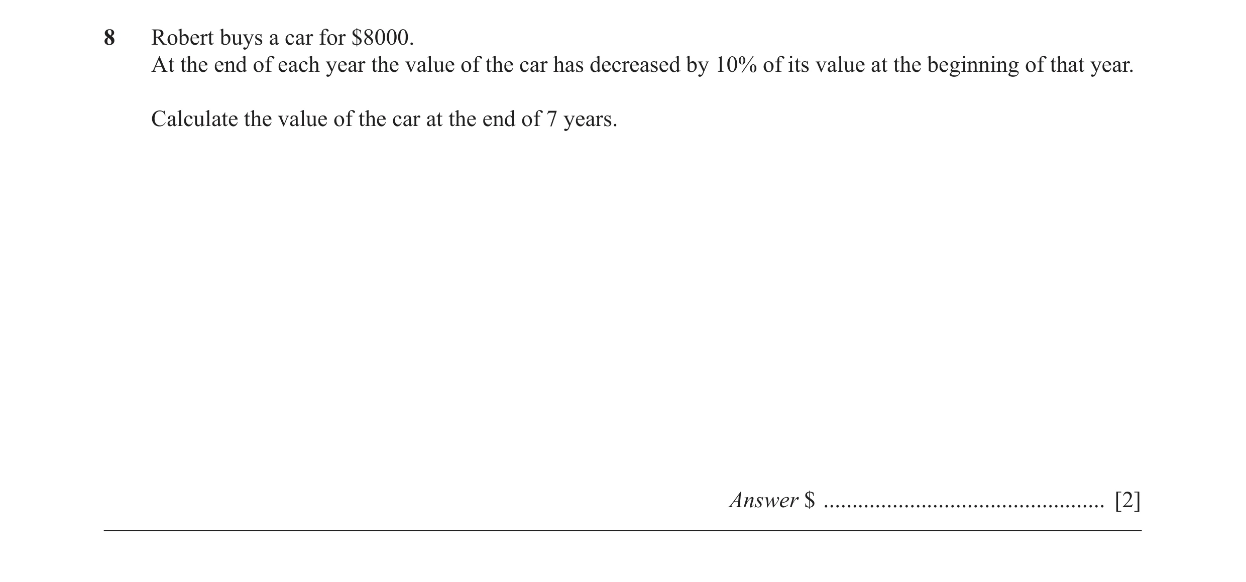 Question 24: Robert buys a car for $8000. At the end of each year the value of the car has decreased by 10% of its value at the beginning of that year. …
