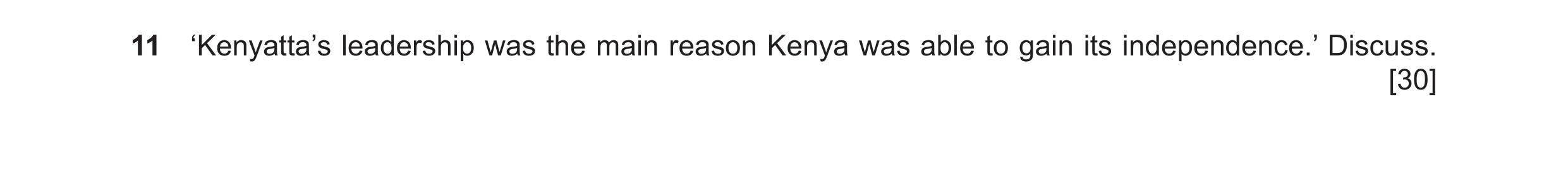 Question 15: ‘Kenyatta’s leadership was the main reason Kenya was able to gain its independence.’ Discuss. [30]