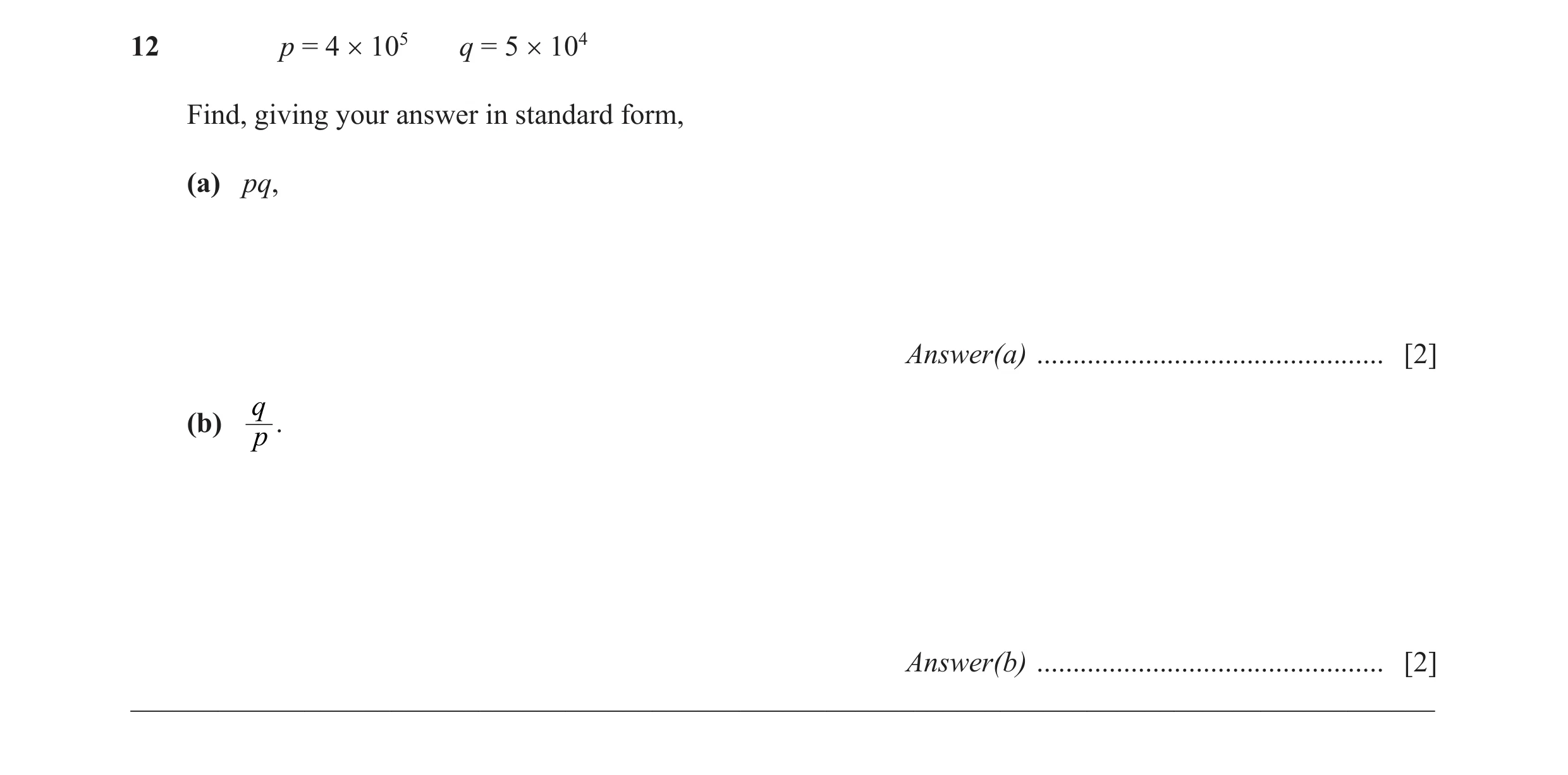 Question 10: p = 4 × 105 q = 5 × 104 Find, giving your answer in standard form, (a) pq, Answer(a) ................................................ [2] q…