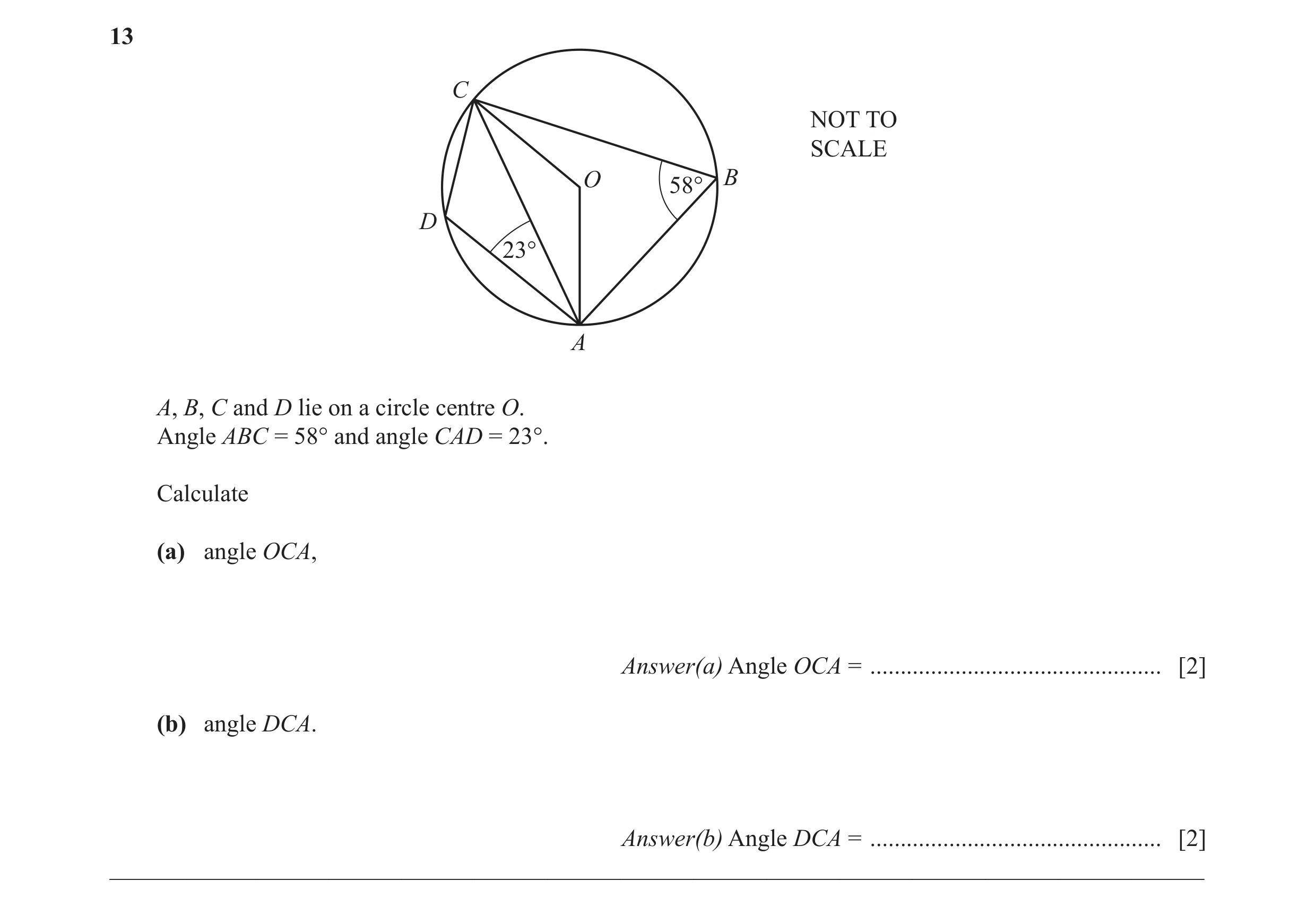 Question 15: C NOT TO SCALE O B 58° D 23° A A, B, C and D lie on a circle centre O. Angle ABC = 58° and angle CAD = 23°. Calculate (a) angle OCA, Answer…