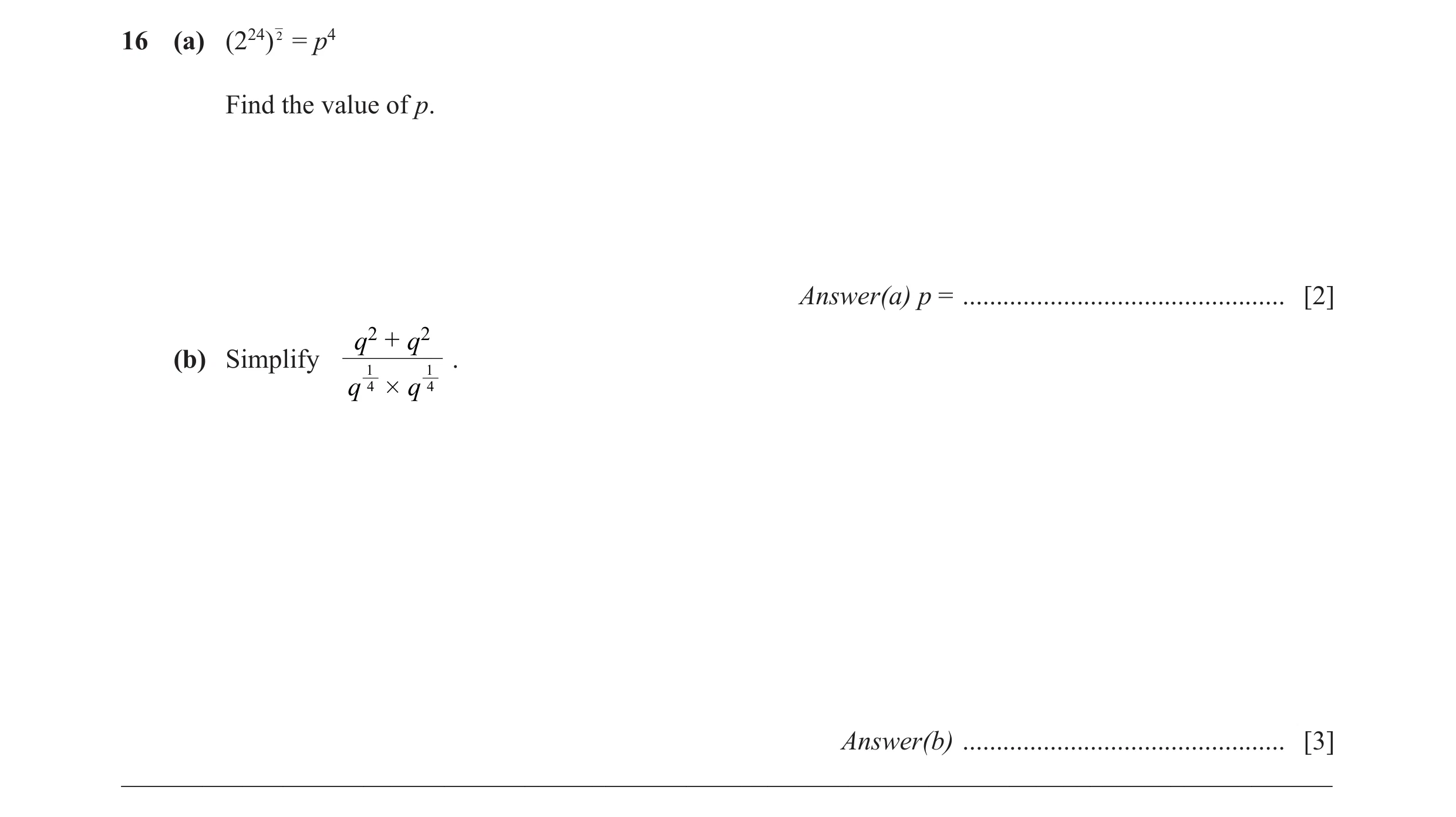 Question 13: (a) (224) 2 = p4 Find the value of p. Answer(a) p = ................................................ [2] q2 + q 2 (b) Simplify 1 1 . q 4 # …