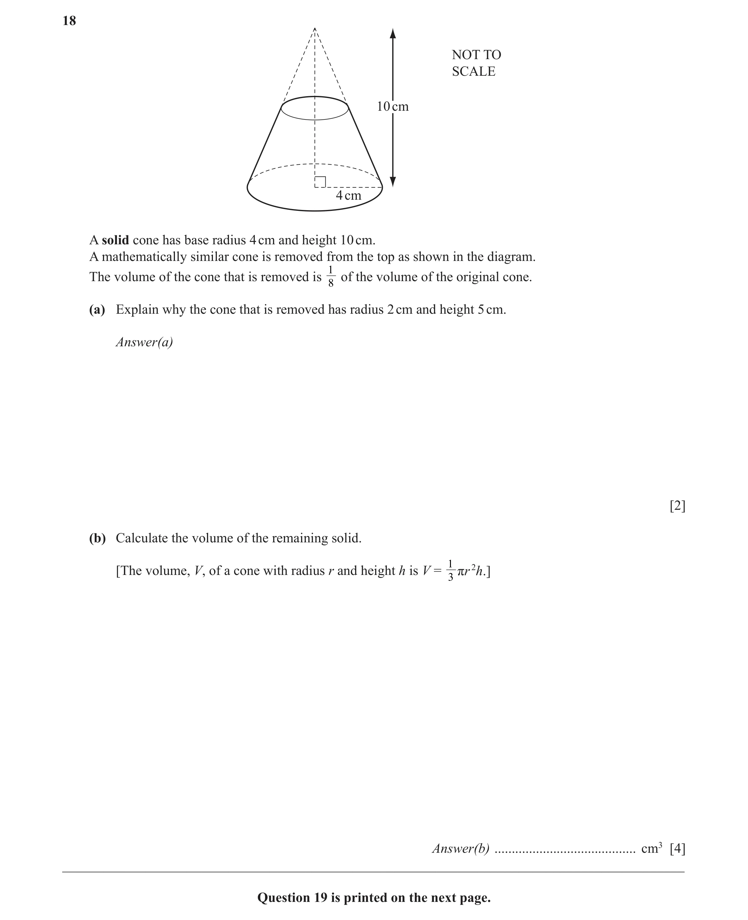 Question 9: NOT TO SCALE 10 cm 4 cm A solid cone has base radius 4 cm and height 10 cm. A mathematically similar cone is removed from the top as shown …