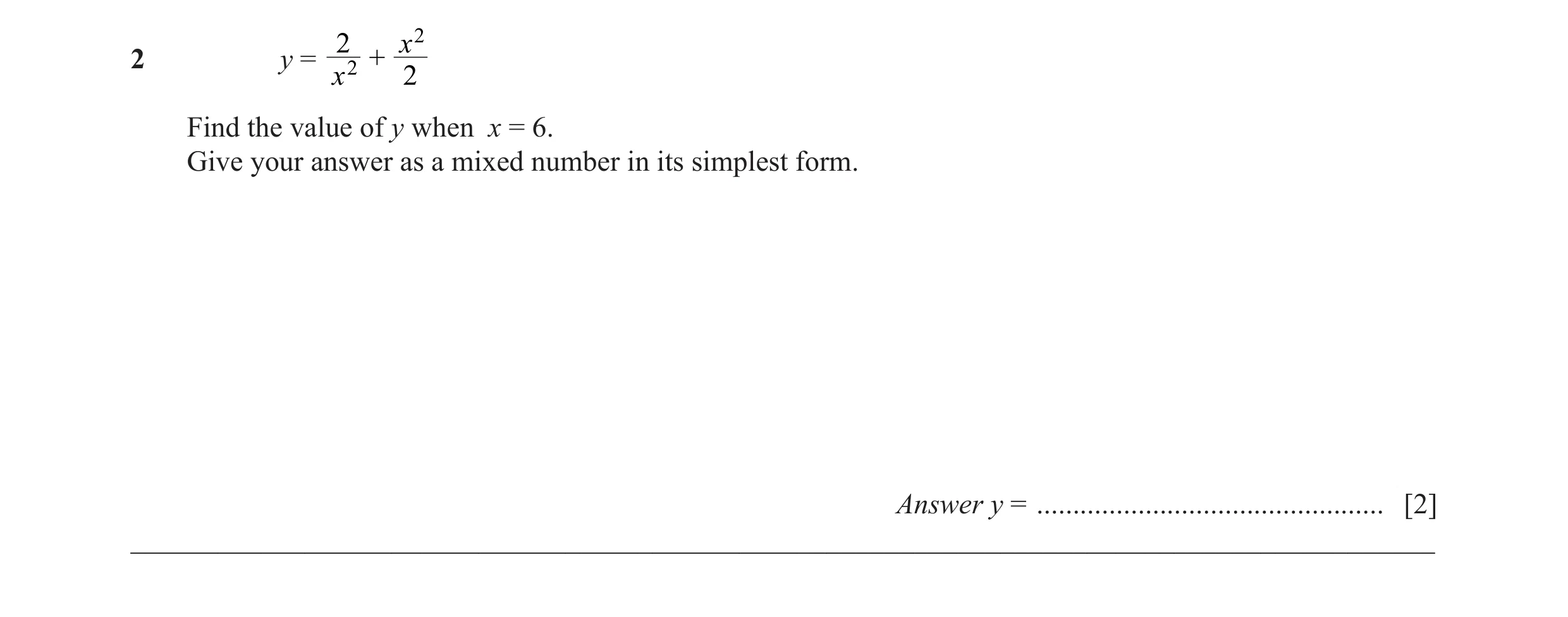 Question 14: x 2 2 y = 2 + x 2 Find the value of y when x = 6. Give your answer as a mixed number in its simplest form. Answer y = .....................…