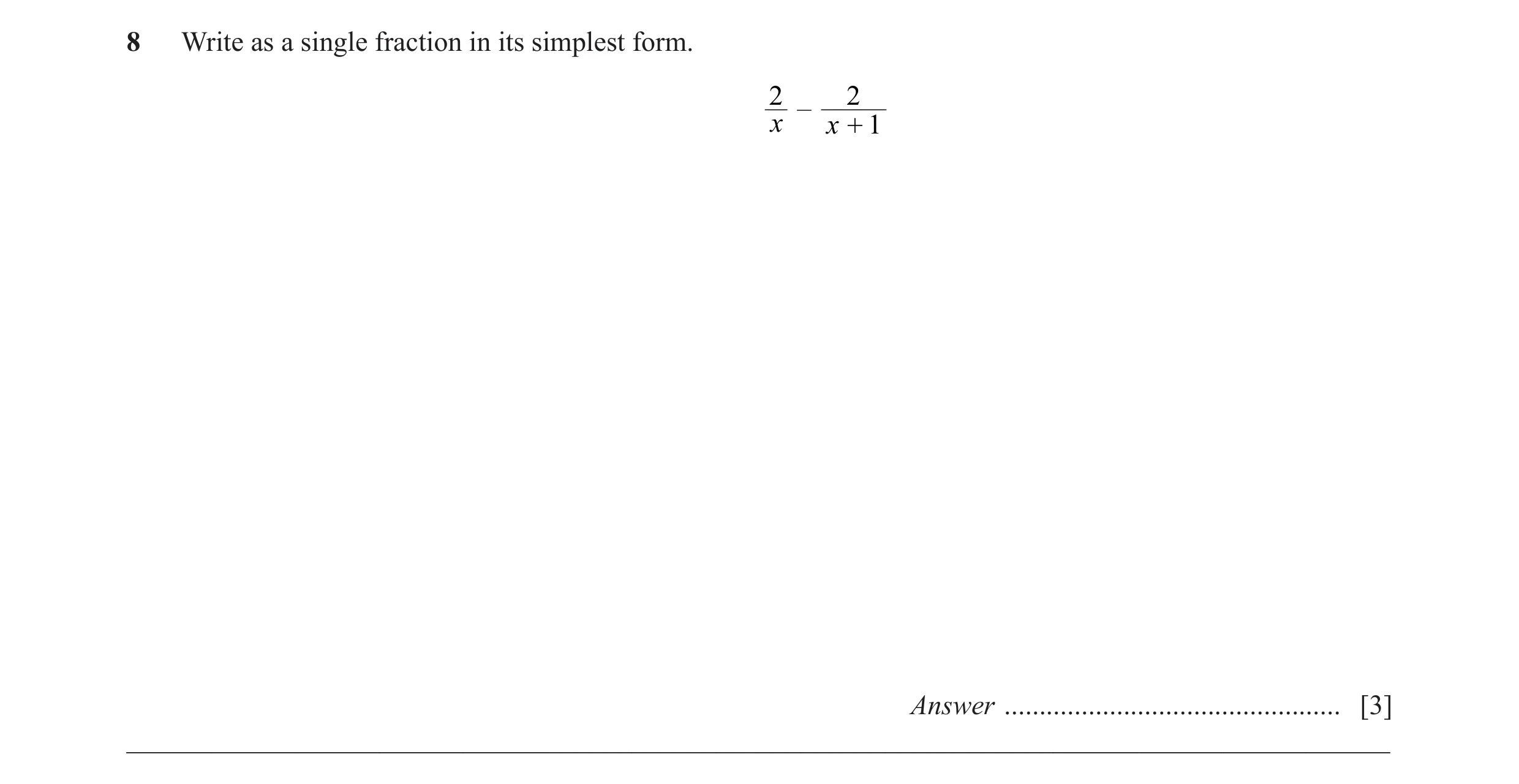 Question 8: Write as a single fraction in its simplest form. 2 2 – x x + 1 Answer ................................................ [3] ________________…
