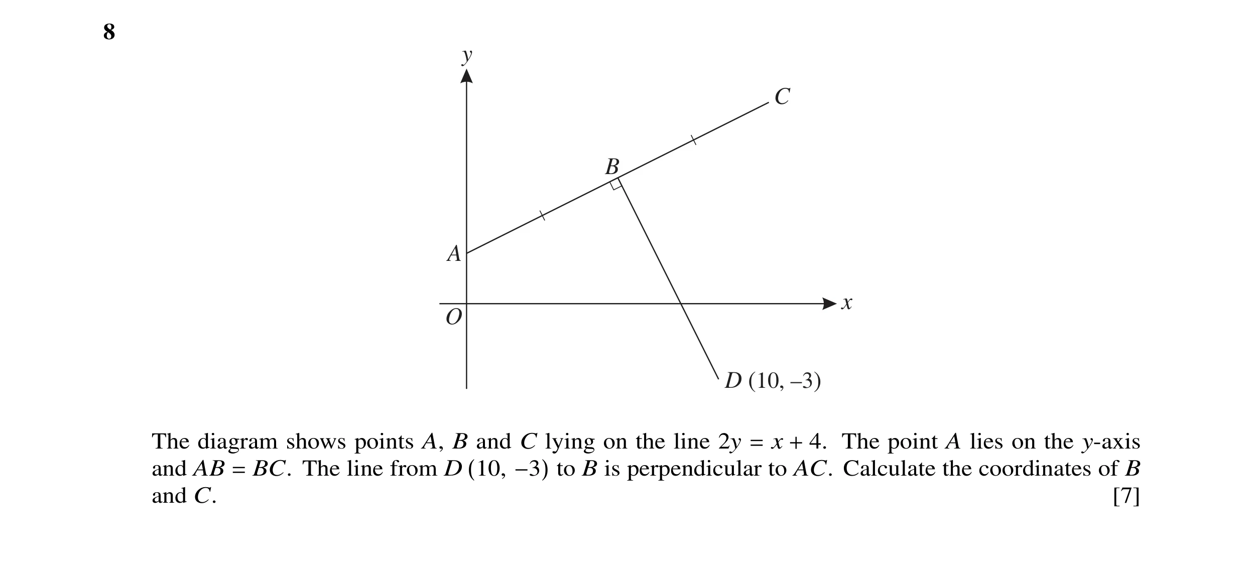 Question 4: y C B A x O D (10, –3) The diagram shows points A, B and C lying on the line 2y = x + 4. The point A lies on the y-axis and AB = BC. The li…