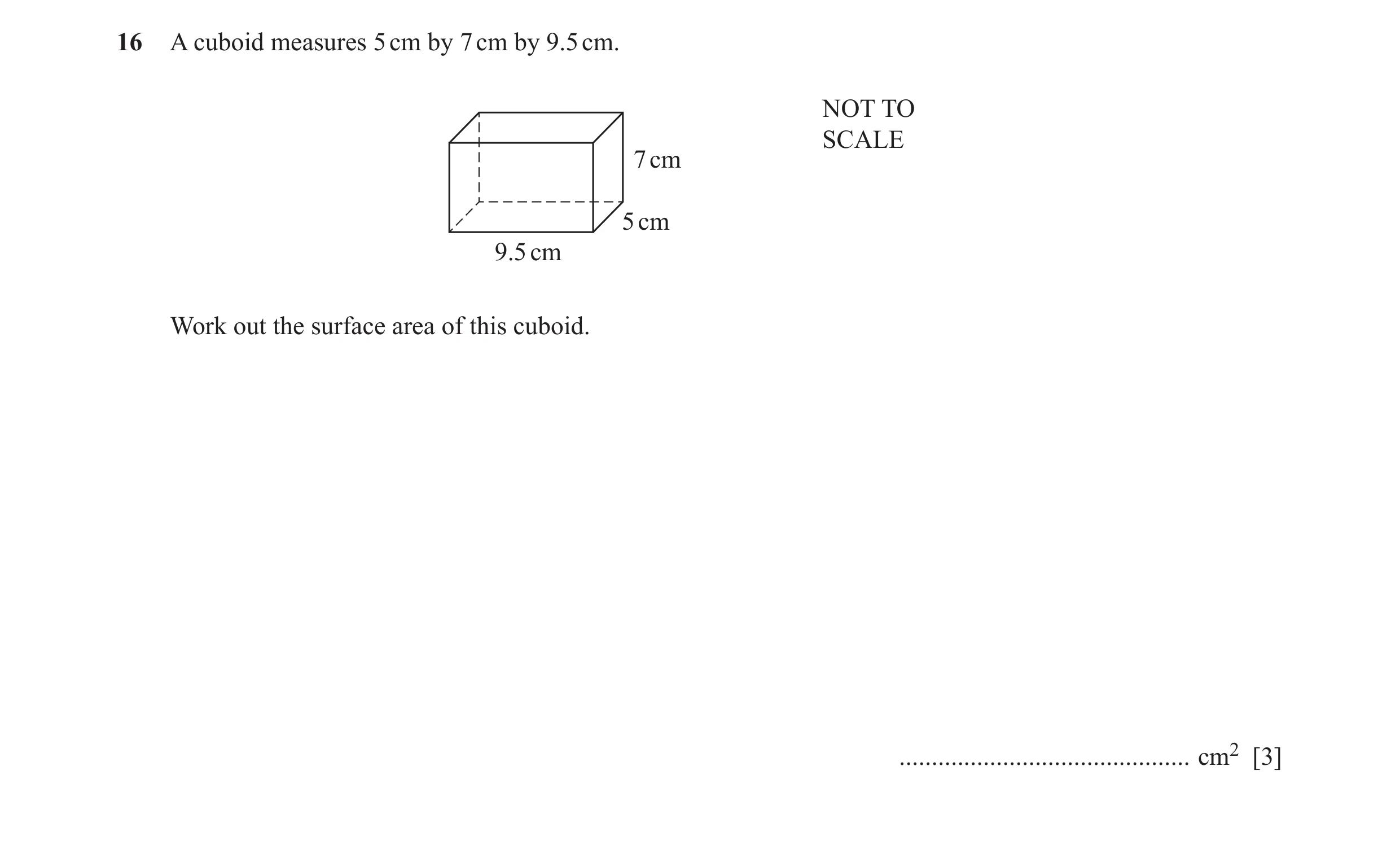 Question 49: A cuboid measures 5 cm by 7 cm by 9.5 cm. NOT TO SCALE 7 cm 5 cm 9.5 cm Work out the surface area of this cuboid. .........................…