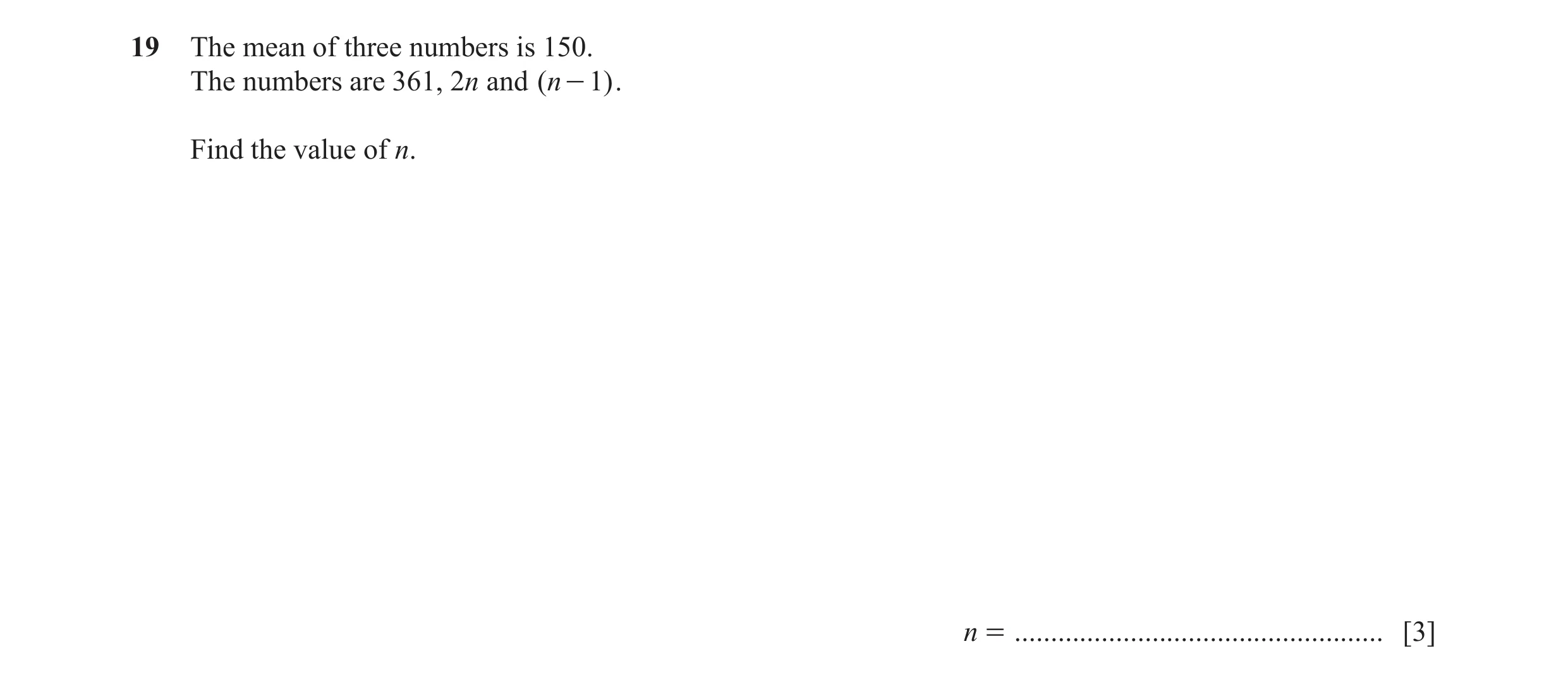 Question 40: The mean of three numbers is 150. The numbers are 361, 2n and (n - 1) . Find the value of n. n = ..........................................…