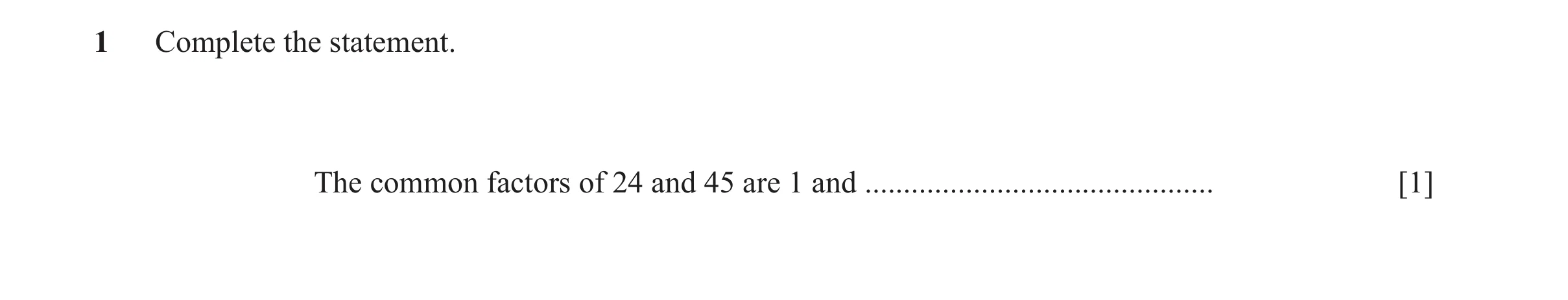 Question 18: Complete the statement. The common factors of 24 and 45 are 1 and ............................................. [1]
