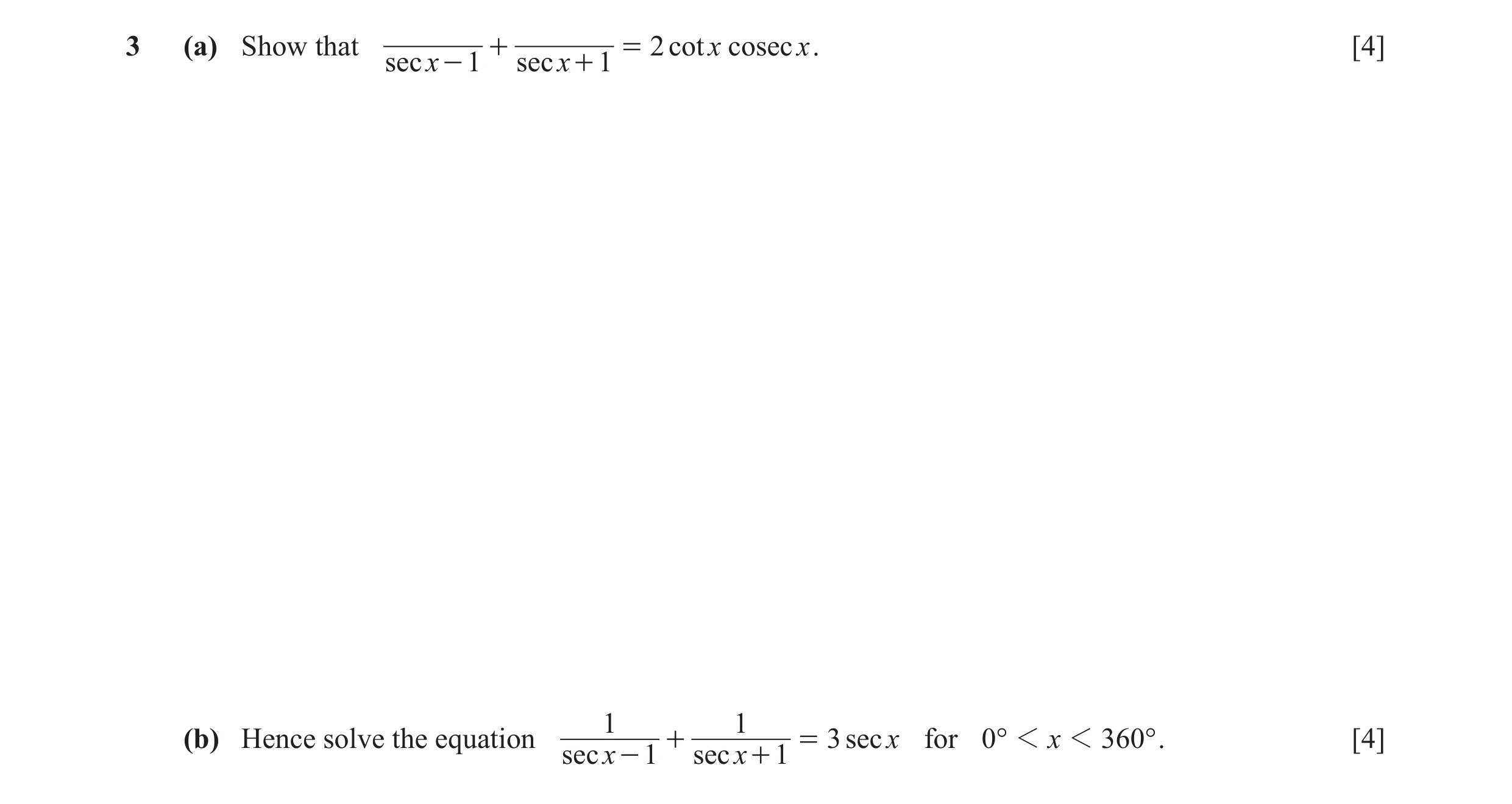 Question 7: (a) Show that + = 2 cot x cosec x . [4] sec x - 1 sec x + 1 1 1 (b) Hence solve the equation + = 3 sec x for 0° 1 x 1 360° . [4] sec x - 1 …