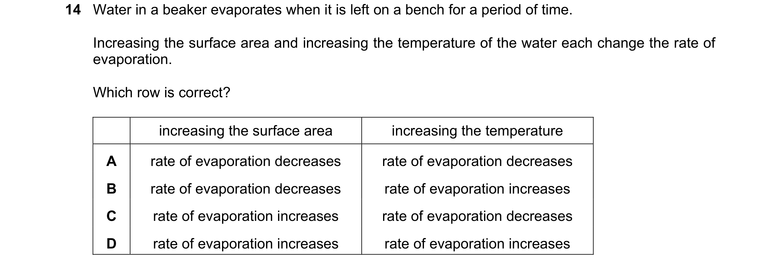 Question 55: Water in a beaker evaporates when it is left on a bench for a period of time. Increasing the surface area and increasing the temperature of…
